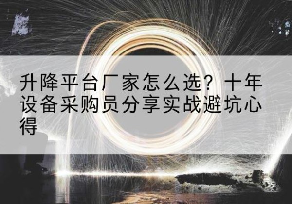 黔西南升降平台厂家-怎么选？十年设备采购员分享实战避坑心得